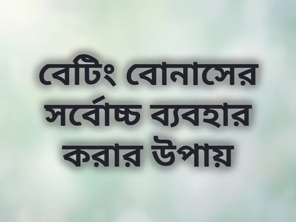 বেটিং বোনাসের সর্বোচ্চ ব্যবহার করার উপায়