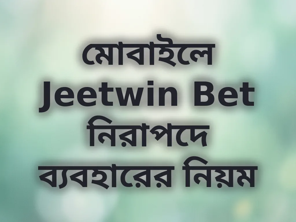 মোবাইলে Jeetwin Bet নিরাপদে ব্যবহারের নিয়ম