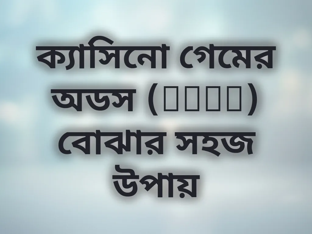 ক্যাসিনো গেমের অডস (Odds) বোঝার সহজ উপায়